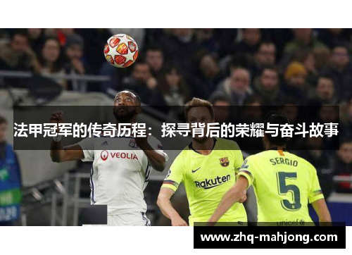 法甲冠军的传奇历程:探寻背后的荣耀与奋斗故事 法甲冠军的传奇历程:探寻背后的荣耀与奋斗故事