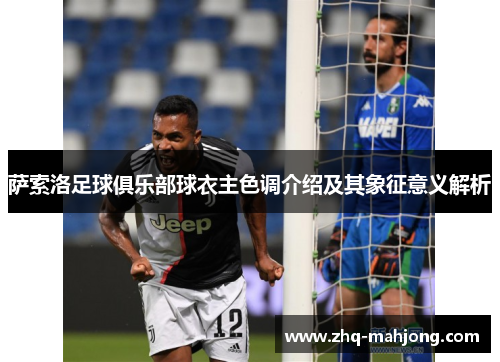 萨索洛足球俱乐部球衣主色调介绍及其象征意义解析