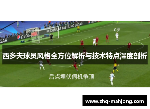 西多夫球员风格全方位解析与技术特点深度剖析 西多夫球员风格全方位解析与技术特点深度剖析