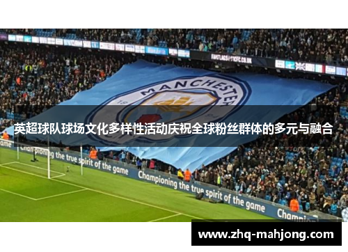 英超球队球场文化多样性活动庆祝全球粉丝群体的多元与融合