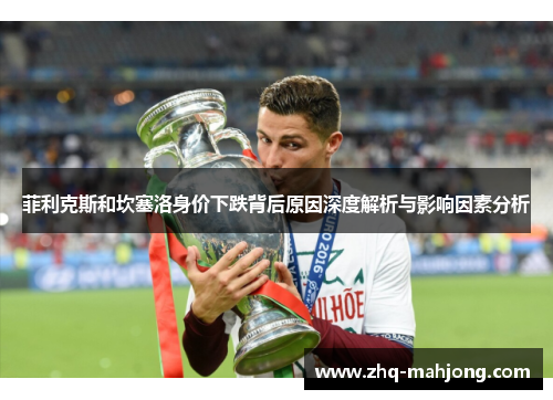 菲利克斯和坎塞洛身价下跌背后原因深度解析与影响因素分析