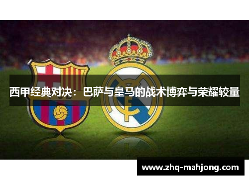 西甲经典对决：巴萨与皇马的战术博弈与荣耀较量