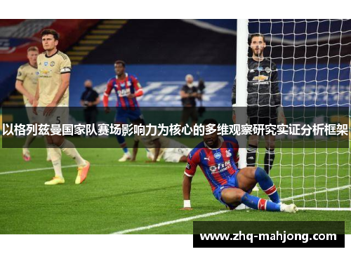 以格列兹曼国家队赛场影响力为核心的多维观察研究实证分析框架