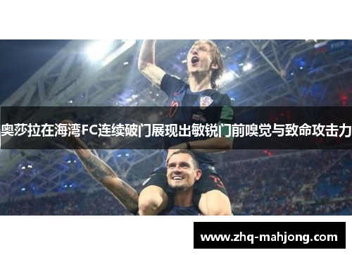 奥莎拉在海湾FC连续破门展现出敏锐门前嗅觉与致命攻击力