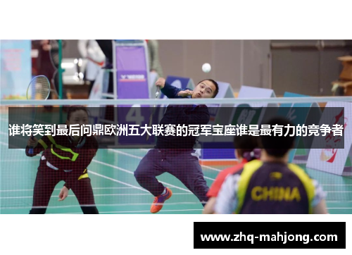 谁将笑到最后问鼎欧洲五大联赛的冠军宝座谁是最有力的竞争者