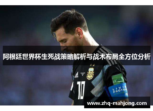 阿根廷世界杯生死战策略解析与战术布局全方位分析