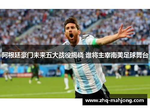 阿根廷豪门未来五大战役揭晓 谁将主宰南美足球舞台