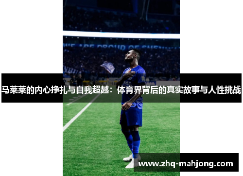 马莱莱的内心挣扎与自我超越:体育界背后的真实故事与人性挑战 马莱莱的内心挣扎与自我超越:体育界背后的真实故事与人性挑战