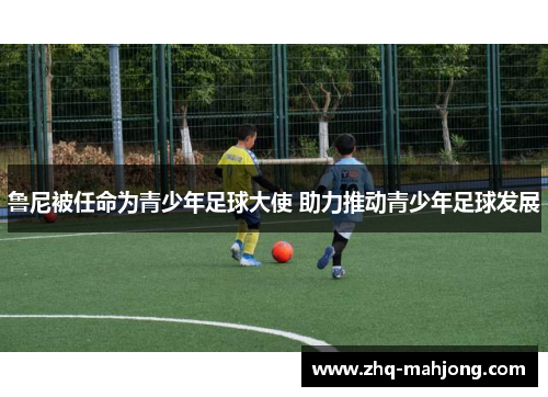 鲁尼被任命为青少年足球大使 助力推动青少年足球发展 鲁尼被任命为青少年足球大使 助力推动青少年足球发展